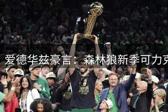 爱德华兹豪言：森林狼新季可力克马刺雷霆