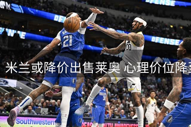 米兰或降价出售莱奥 心理价位降至4000万欧元