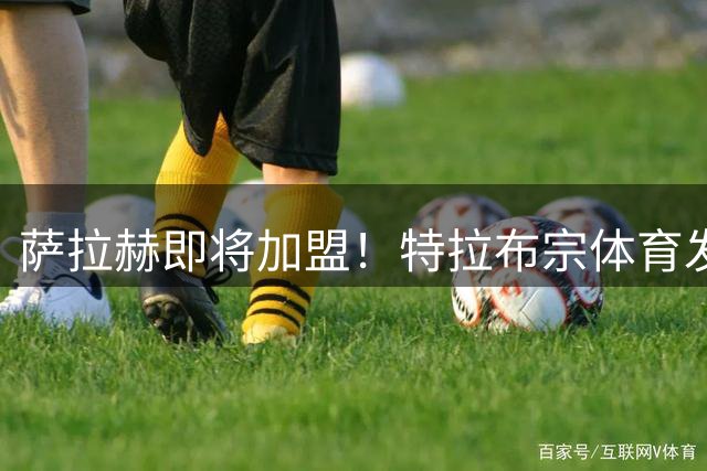 萨拉赫即将加盟！特拉布宗体育发布公告，呼吁球迷不要太狂热