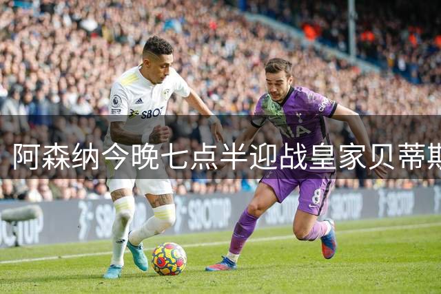 阿森纳今晚七点半迎战皇家贝蒂斯：英超冠军季前赛继续练兵