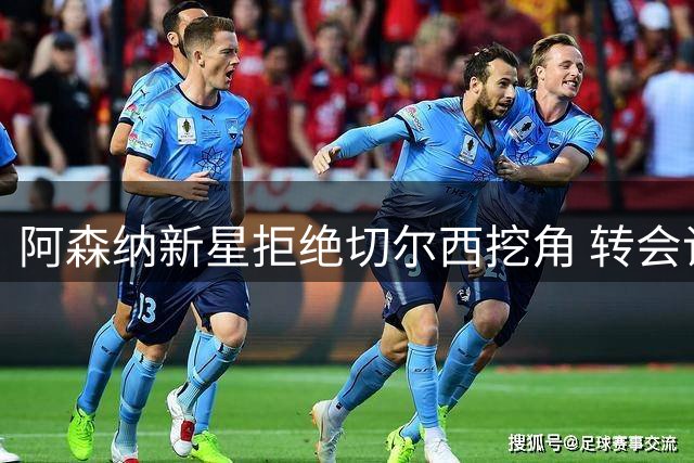 阿森纳新星拒绝切尔西挖角 转会谈判决告搁浅