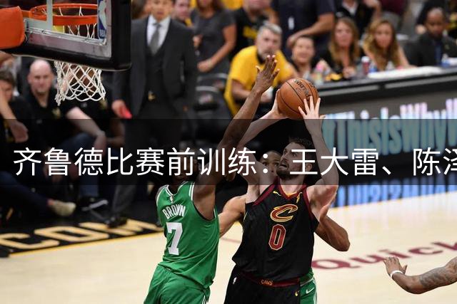 齐鲁德比赛前训练：王大雷、陈泽仕、王彤缺席，李源一回归
